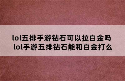 lol五排手游钻石可以拉白金吗 lol手游五排钻石能和白金打么